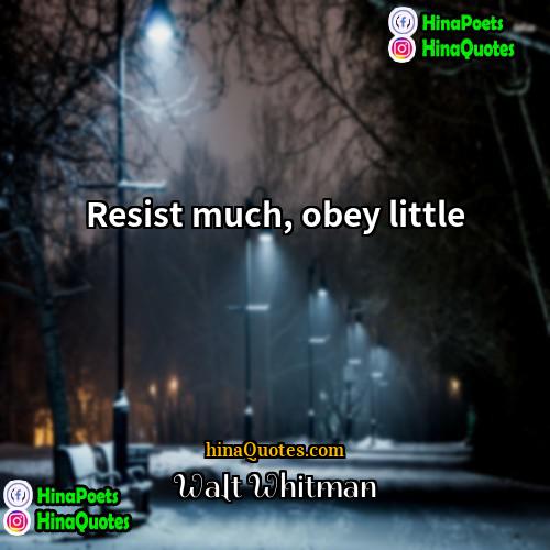 Walt Whitman Quotes | Resist much, obey little.
  